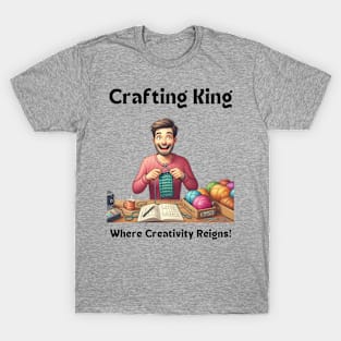 Crafting King:  Where Creativity Reigns, Man Crafting Knitting T-Shirt